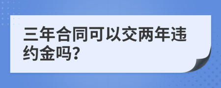 三年合同可以交两年违约金吗？