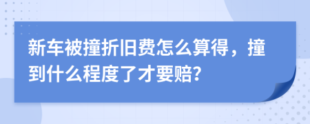 新车被撞折旧费怎么算得，撞到什么程度了才要赔？