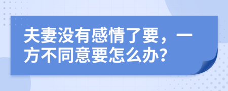 夫妻没有感情了要，一方不同意要怎么办？