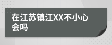 在江苏镇江XX不小心会吗