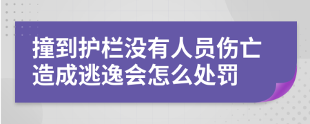 撞到护栏没有人员伤亡造成逃逸会怎么处罚