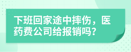 下班回家途中摔伤，医药费公司给报销吗？