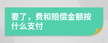 要了，费和赔偿金额按什么支付