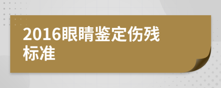 2016眼睛鉴定伤残标准