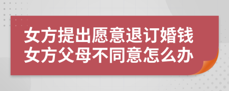 女方提出愿意退订婚钱女方父母不同意怎么办