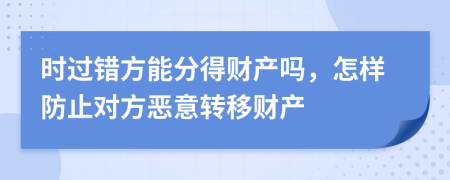 时过错方能分得财产吗，怎样防止对方恶意转移财产