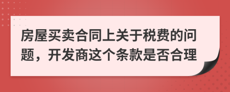 房屋买卖合同上关于税费的问题，开发商这个条款是否合理