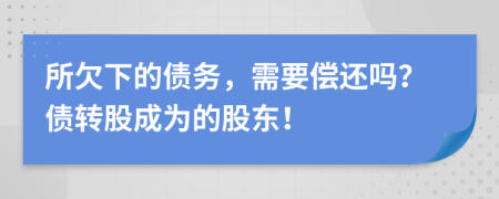 所欠下的债务，需要偿还吗？债转股成为的股东！