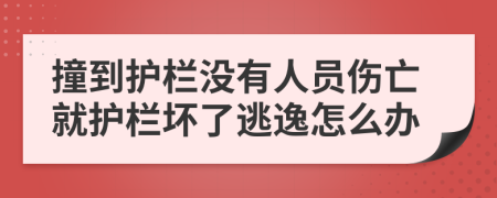 撞到护栏没有人员伤亡就护栏坏了逃逸怎么办