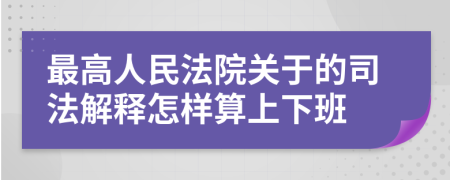 最高人民法院关于的司法解释怎样算上下班