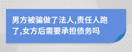 男方被骗做了法人,责任人跑了,女方后需要承担债务吗
