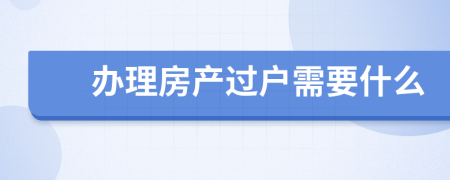 办理房产过户需要什么