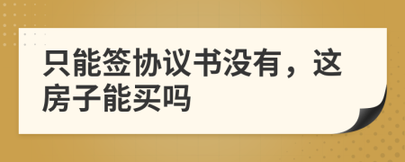 只能签协议书没有，这房子能买吗