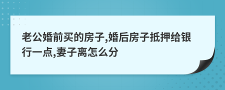 老公婚前买的房子,婚后房子抵押给银行一点,妻子离怎么分