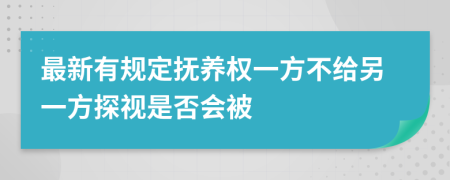 最新有规定抚养权一方不给另一方探视是否会被