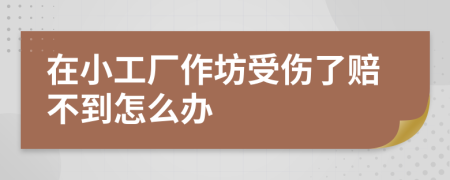 在小工厂作坊受伤了赔不到怎么办