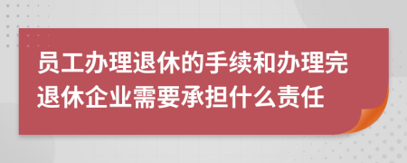 员工办理退休的手续和办理完退休企业需要承担什么责任