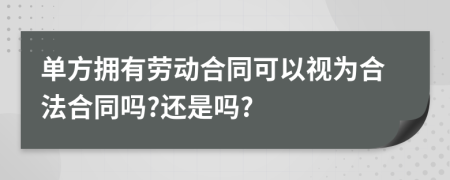 单方拥有劳动合同可以视为合法合同吗?还是吗?