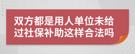 双方都是用人单位未给过社保补助这样合法吗