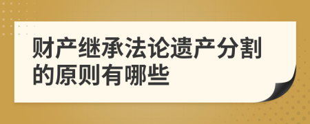 财产继承法论遗产分割的原则有哪些