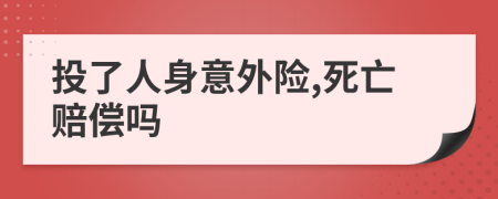 投了人身意外险,死亡赔偿吗