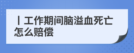 丨工作期间脑溢血死亡怎么赔偿