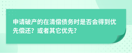 申请破产的在清偿债务时是否会得到优先偿还？或者其它优先？