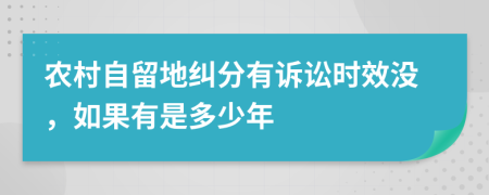 农村自留地纠分有诉讼时效没，如果有是多少年