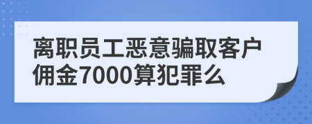 离职员工恶意骗取客户佣金7000算犯罪么