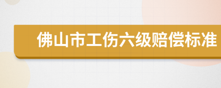 佛山市工伤六级赔偿标准