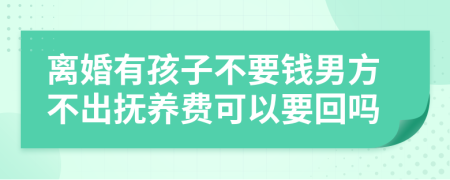 离婚有孩子不要钱男方不出抚养费可以要回吗