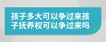 孩子多大可以争过来孩子抚养权可以争过来吗