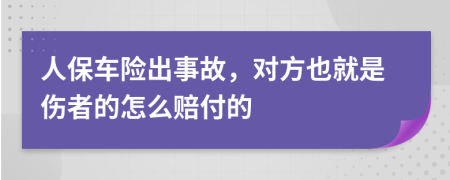 人保车险出事故，对方也就是伤者的怎么赔付的