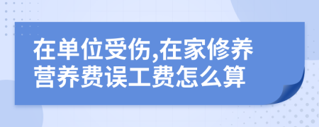 在单位受伤,在家修养营养费误工费怎么算