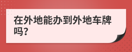 在外地能办到外地车牌吗？