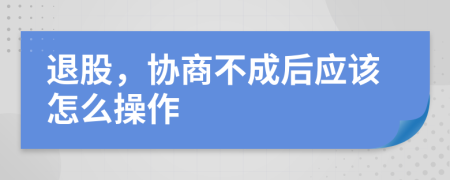 退股，协商不成后应该怎么操作