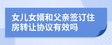 女儿女婿和父亲签订住房转让协议有效吗