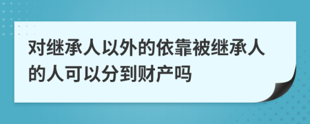 对继承人以外的依靠被继承人的人可以分到财产吗