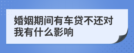 婚姻期间有车贷不还对我有什么影响