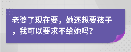 老婆了现在要，她还想要孩子，我可以要求不给她吗？