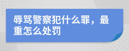 辱骂警察犯什么罪，最重怎么处罚