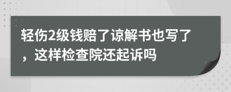 轻伤2级钱赔了谅解书也写了，这样检查院还起诉吗