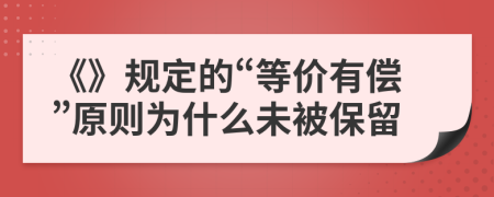 《》规定的“等价有偿”原则为什么未被保留