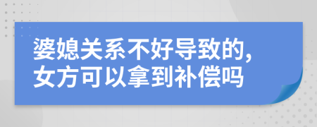 婆媳关系不好导致的,女方可以拿到补偿吗