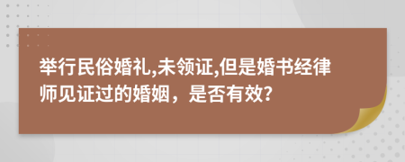 举行民俗婚礼,未领证,但是婚书经律师见证过的婚姻，是否有效？