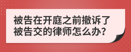 被告在开庭之前撤诉了被告交的律师怎么办？