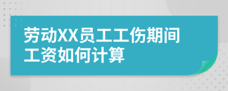 劳动XX员工工伤期间工资如何计算