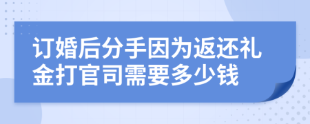 订婚后分手因为返还礼金打官司需要多少钱