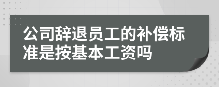 公司辞退员工的补偿标准是按基本工资吗