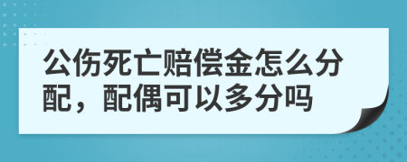 公伤死亡赔偿金怎么分配，配偶可以多分吗